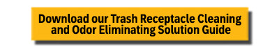 Download our Trash Receptacle Cleaning and Odor Eliminating Solution Guide